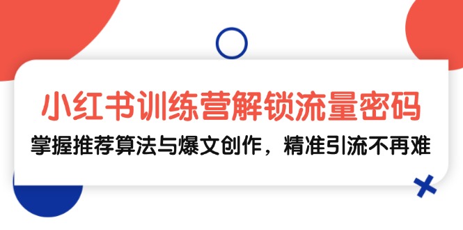 小红书训练营解锁流量密码，掌握推荐算法与爆文创作，精准引流不再难-AI学习资源网