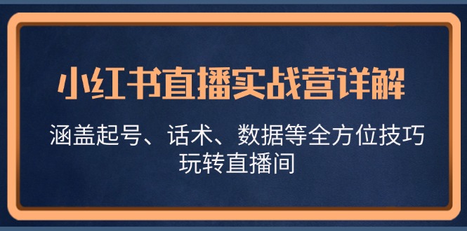 小红书直播实战营详解，涵盖起号、话术、数据等全方位技巧，玩转直播间-AI学习资源网