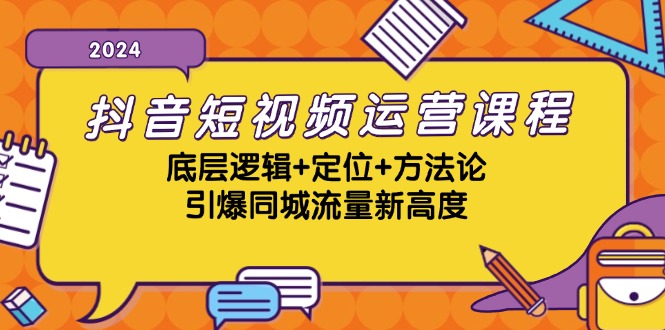 抖音短视频运营课程，底层逻辑+定位+方法论，引爆同城流量新高度-AI学习资源网