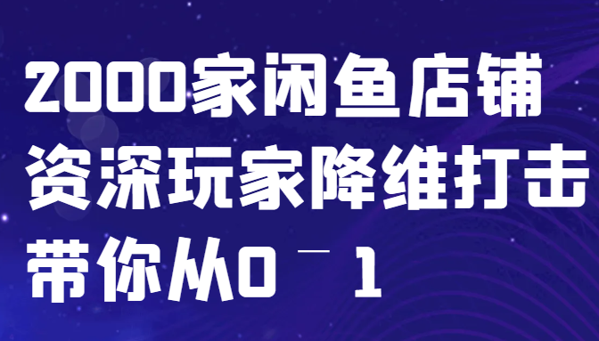 闲鱼已经饱和？纯扯淡！2000家闲鱼店铺资深玩家降维打击带你从0–1-AI学习资源网