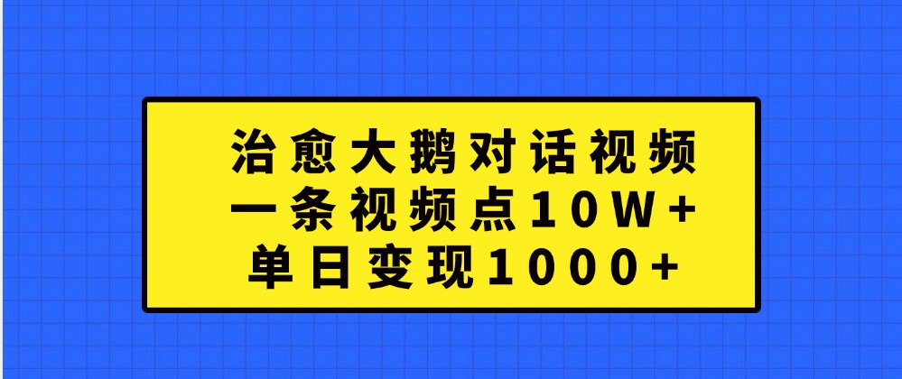 治愈大鹅对话视频，一条视频点赞 10W+，单日变现1000+-AI学习资源网