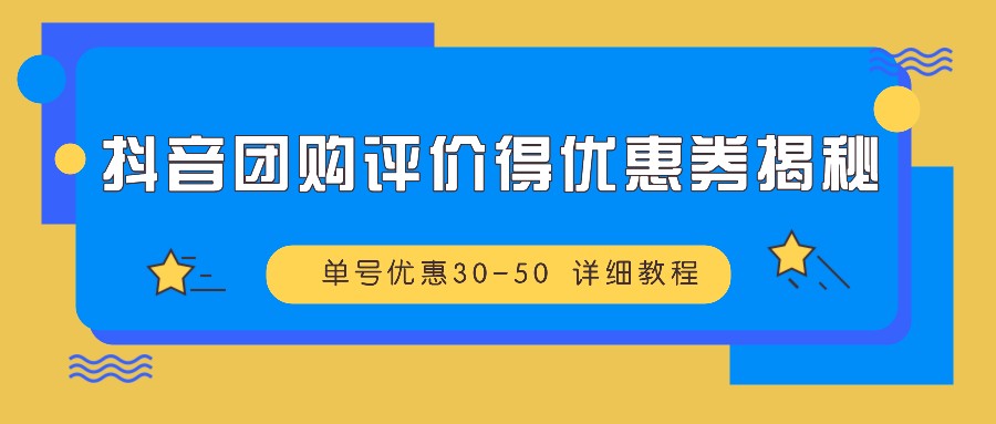 抖音团购评价得优惠券揭秘 单号优惠30-50 详细教程-AI学习资源网