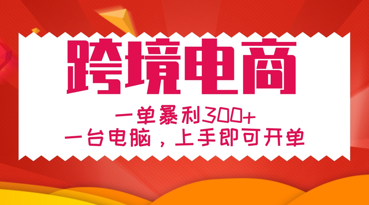 手把手教学跨境电商，一单暴利300+，一台电脑上手即可开单-AI学习资源网