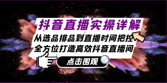 （13042期）抖音直播实操详解：从选品排品到直播时间把控，全方位打造高效抖音直播间-AI学习资源网