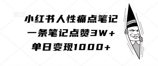 小红书人性痛点笔记，一条笔记点赞3W+，单日变现1k-AI学习资源网