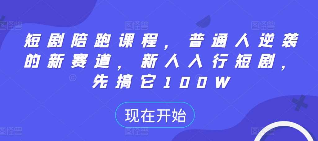 短剧陪跑课程，普通人逆袭的新赛道，新人入行短剧，先搞它100W-AI学习资源网