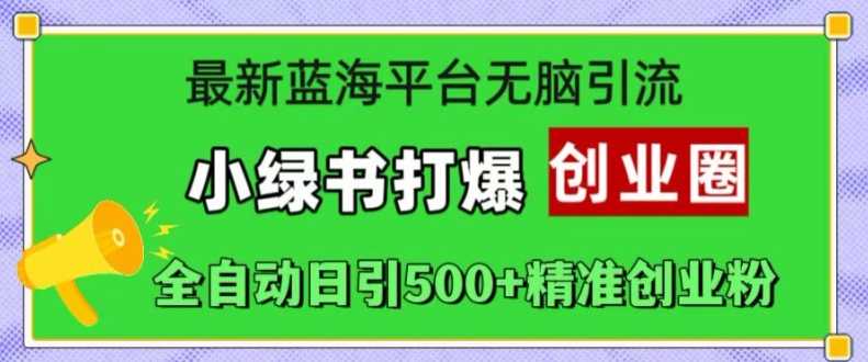 最新蓝海平台无脑引流，小绿书打爆创业圈，全自动日引500+精准创业粉-AI学习资源网