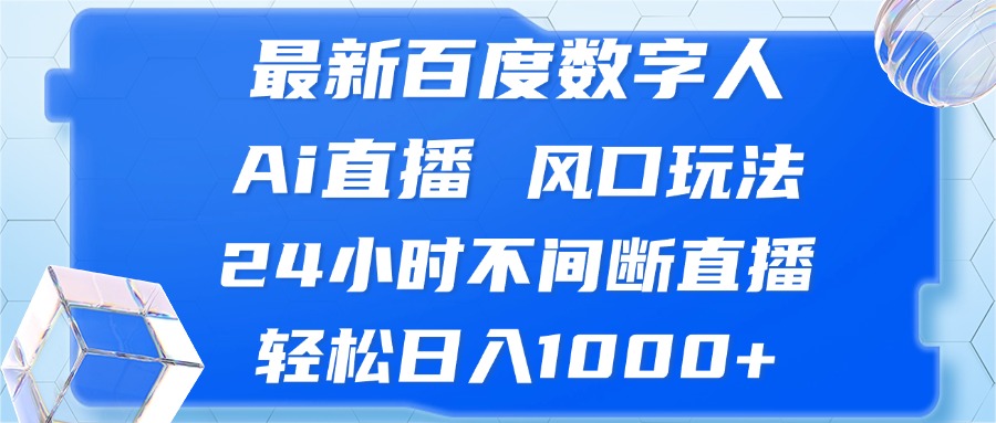 （13074期）最新百度数字人Ai直播，风口玩法，24小时不间断直播，轻松日入1000+-AI学习资源网