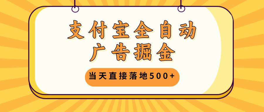 （13113期）支付宝全自动广告掘金，当天直接落地500+，无需养鸡可矩阵放大操作-AI学习资源网