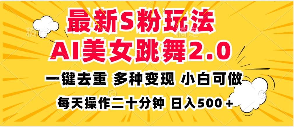 （13119期）最新S粉玩法，AI美女跳舞，项目简单，多种变现方式，小白可做，日入500…-AI学习资源网