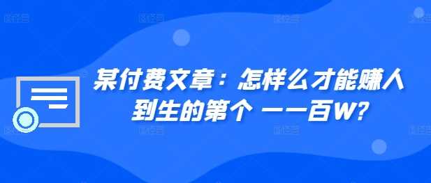 ​某付费文章：怎‮样么‬才能赚‮人到‬生的第‮个一‬一百W?-AI学习资源网