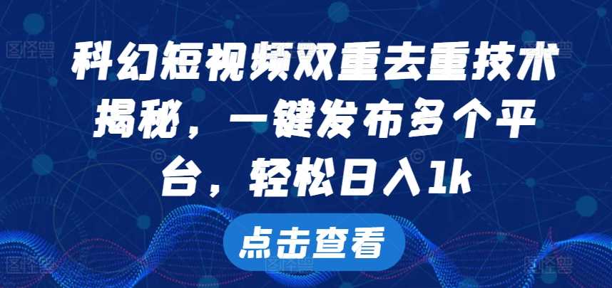 科幻短视频双重去重技术，一键发布多个平台，轻松日入1k【揭秘】-AI学习资源网