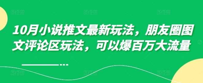 10月小说推文最新玩法，朋友圈图文评论区玩法，可以爆百万大流量-AI学习资源网