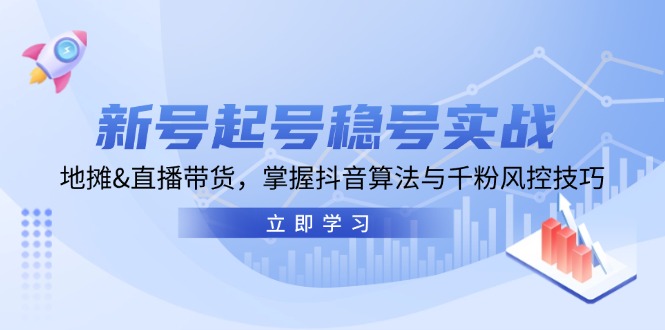 新号起号稳号实战：地摊&直播带货，掌握抖音算法与千粉风控技巧-AI学习资源网