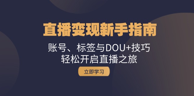 直播变现新手指南：账号、标签与DOU+技巧，轻松开启直播之旅-AI学习资源网