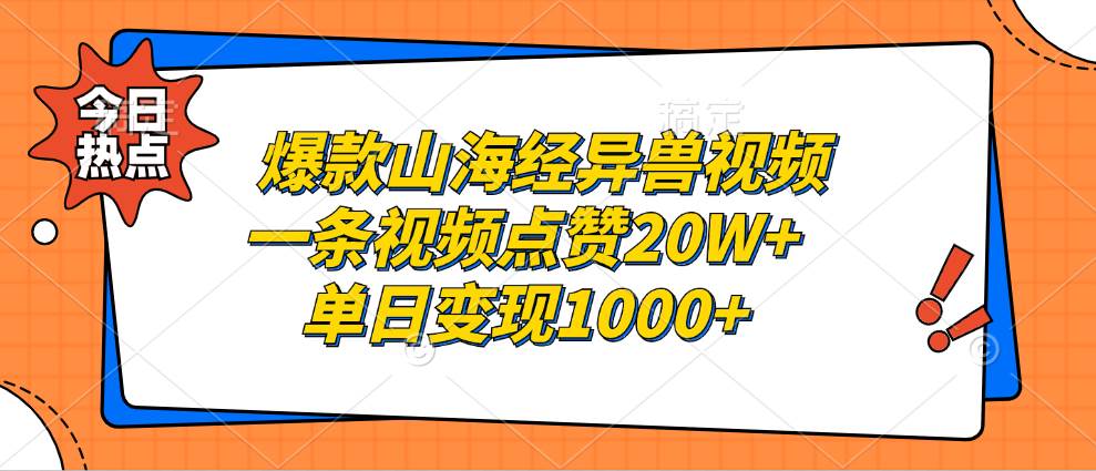 （13123期）爆款山海经异兽视频，一条视频点赞20W+，单日变现1000+-AI学习资源网