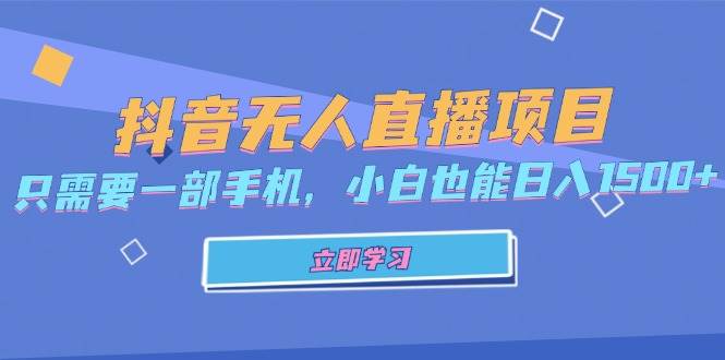 （13124期）抖音无人直播项目，只需要一部手机，小白也能日入1500+-AI学习资源网