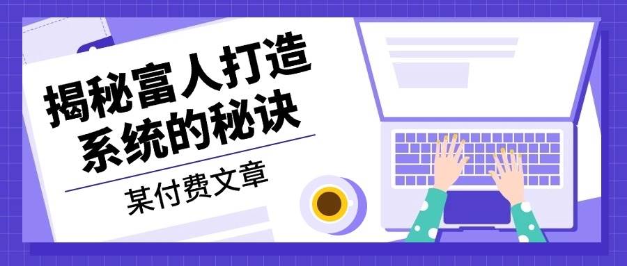 （13129期）某付费文章：《揭秘富人打造系统的秘诀》-AI学习资源网