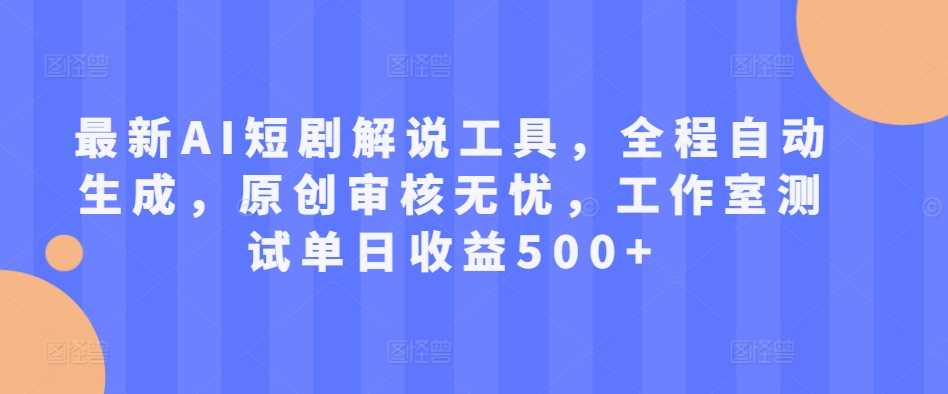 最新AI短剧解说工具，全程自动生成，原创审核无忧，工作室测试单日收益500+【揭秘】-AI学习资源网