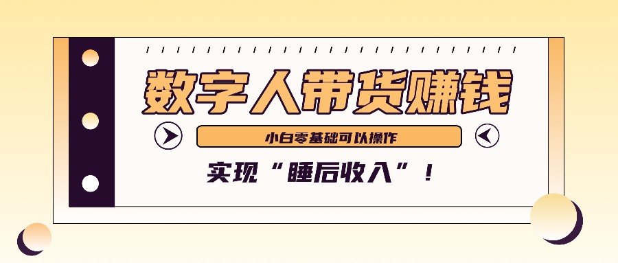 数字人带货2个月赚了6万多，做短视频带货，新手一样可以实现“睡后收入”！-AI学习资源网