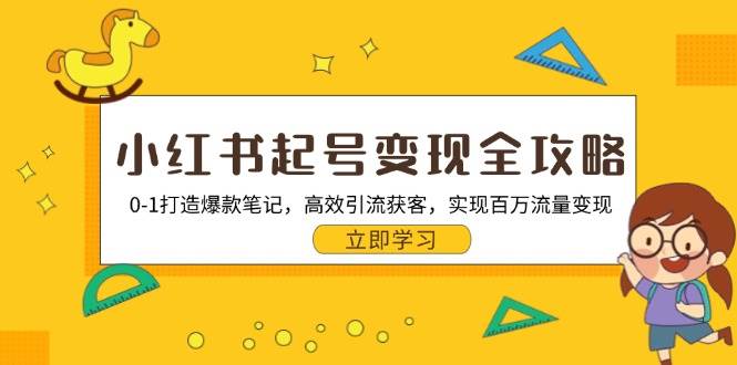 （13149期）小红书起号变现全攻略：0-1打造爆款笔记，高效引流获客，实现百万流量变现-AI学习资源网