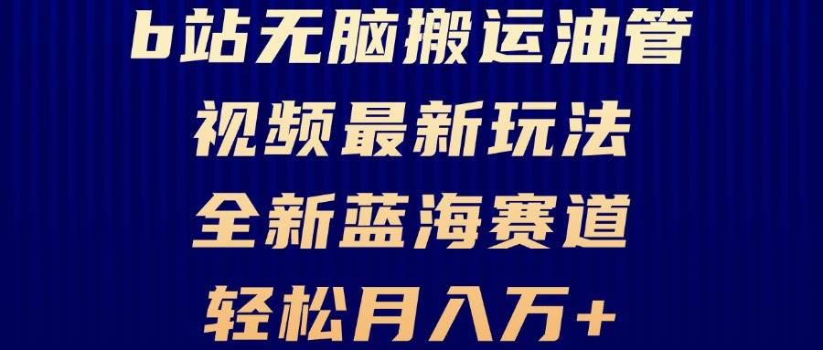 （13155期）B站无脑搬运油管视频最新玩法，轻松月入过万，小白轻松上手，全新蓝海赛道-AI学习资源网