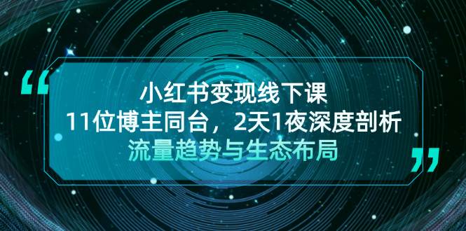 （13157期）小红书变现线下课！11位博主同台，2天1夜深度剖析流量趋势与生态布局-AI学习资源网