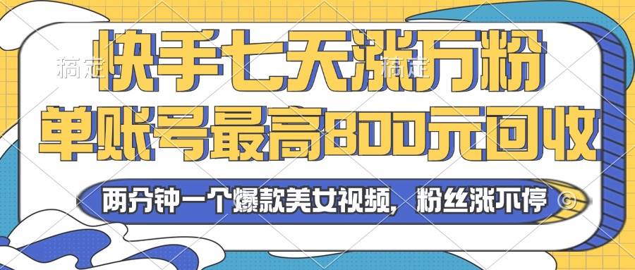 （13158期）2024年快手七天涨万粉，但账号最高800元回收。两分钟一个爆款美女视频-AI学习资源网