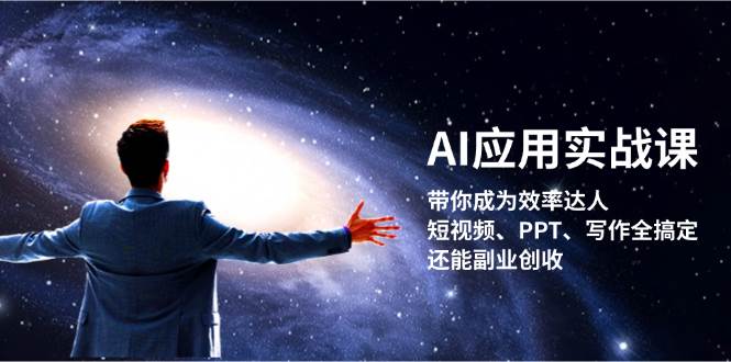 （13159期）AI应用实战课：带你成为效率达人！短视频、PPT、写作全搞定，还能副业创收-AI学习资源网