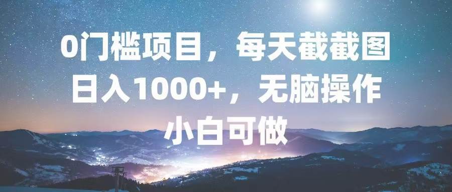 （13160期）0门槛项目，每天截截图，日入1000+，轻松无脑，小白可做-AI学习资源网