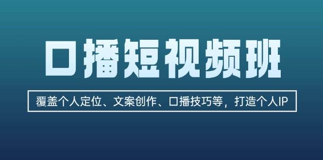 （13162期）口播短视频班：覆盖个人定位、文案创作、口播技巧等，打造个人IP-AI学习资源网