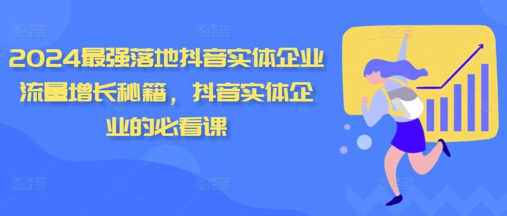 2024最强落地抖音实体企业流量增长秘籍，抖音实体企业的必看课-AI学习资源网