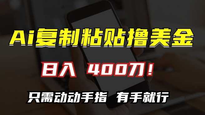 AI复制粘贴撸美金，日入400，只需动动手指，小白无脑操作【揭秘】-AI学习资源网