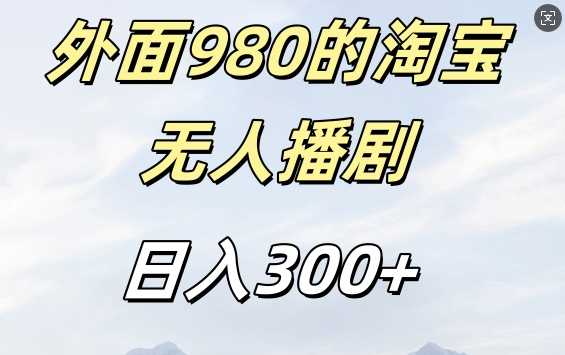 外面卖980的淘宝短剧挂JI玩法，不违规不封号日入300+【揭秘】-AI学习资源网