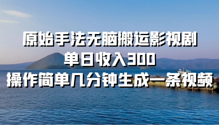 原始手法无脑搬运影视剧，单日收入300，操作简单几分钟生成一条视频-AI学习资源网