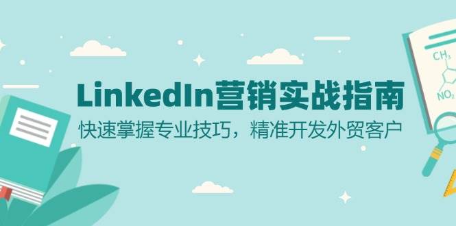 LinkedIn营销实战指南：快速掌握专业技巧，精准开发外贸客户-AI学习资源网