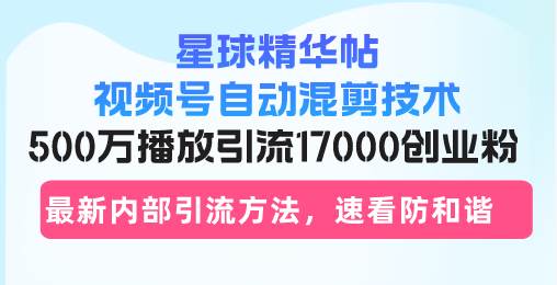 （13168期）星球精华帖视频号自动混剪技术，500万播放引流17000创业粉，最新内部引…-AI学习资源网