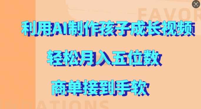 利用AI制作孩子成长视频，轻松月入五位数，商单接到手软【揭秘】-AI学习资源网