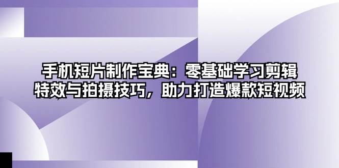 （13175期）手机短片制作宝典：零基础学习剪辑、特效与拍摄技巧，助力打造爆款短视频-AI学习资源网