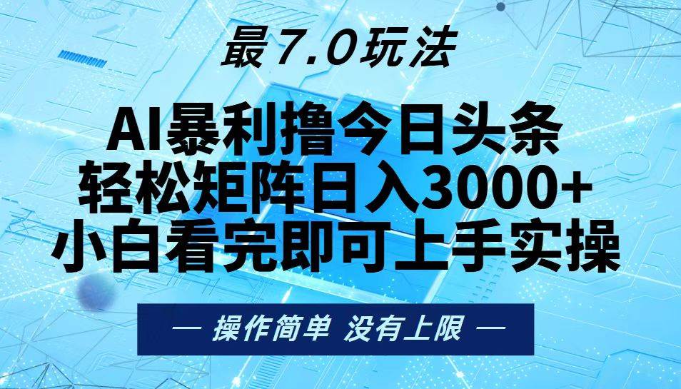 （13219期）今日头条最新7.0玩法，轻松矩阵日入3000+-AI学习资源网