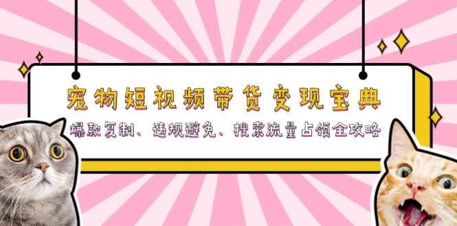 （13227期）宠物短视频带货变现宝典：爆款复制、违规避免、搜索流量占领全攻略-AI学习资源网