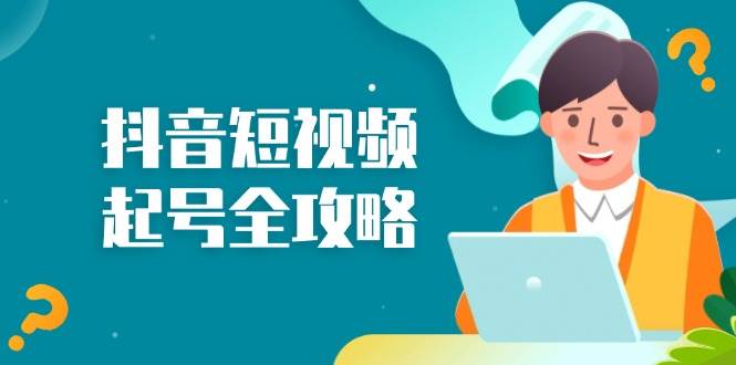 （13230期）抖音短视频起号全攻略：从算法原理到运营技巧，掌握起号流程与底层逻辑-AI学习资源网