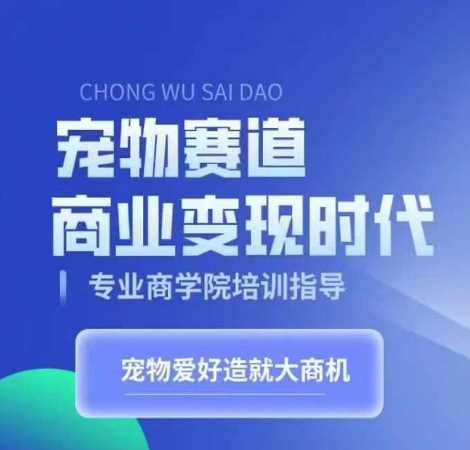 宠物赛道商业变现时代，学习宠物短视频带货变现，将宠物热爱变成事业-AI学习资源网