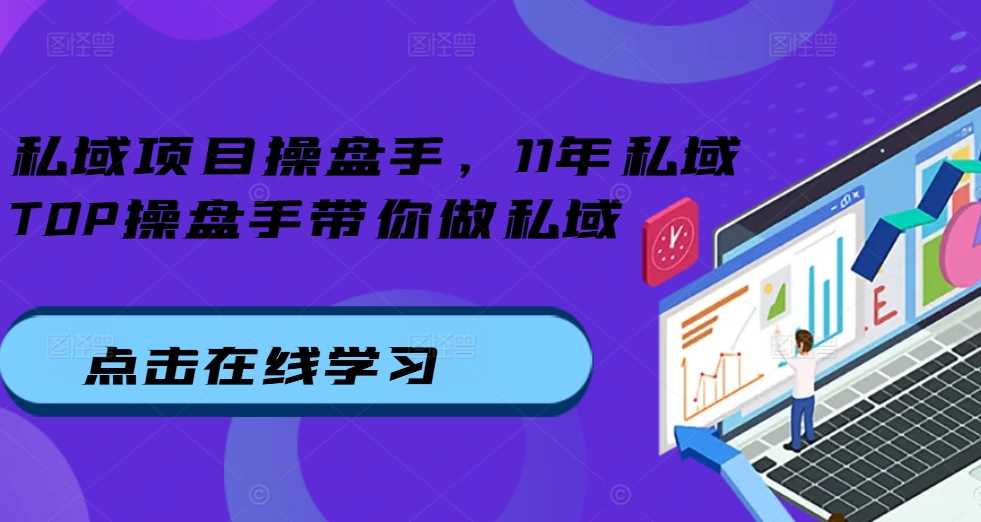 私域项目操盘手，11年私域TOP操盘手带你做私域-AI学习资源网