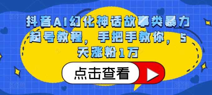 抖音AI幻化神话故事类暴力起号教程，手把手教你，5天涨粉1万-AI学习资源网