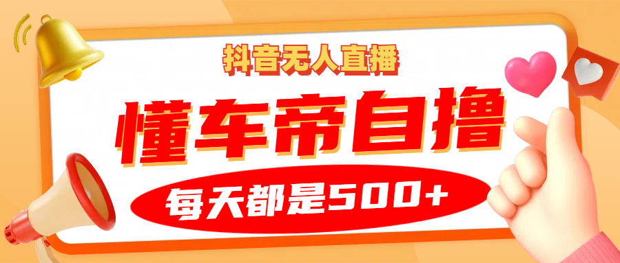 抖音无人直播“懂车帝”自撸玩法，每天2小时收益500+-AI学习资源网