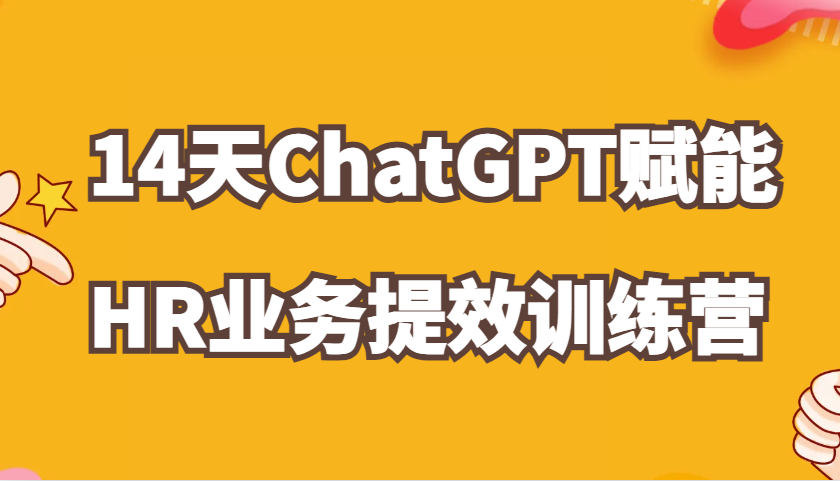 ChatGPT赋能HR业务提效14天训练营，从小白到应用高手在HR工作中灵活应用-AI学习资源网