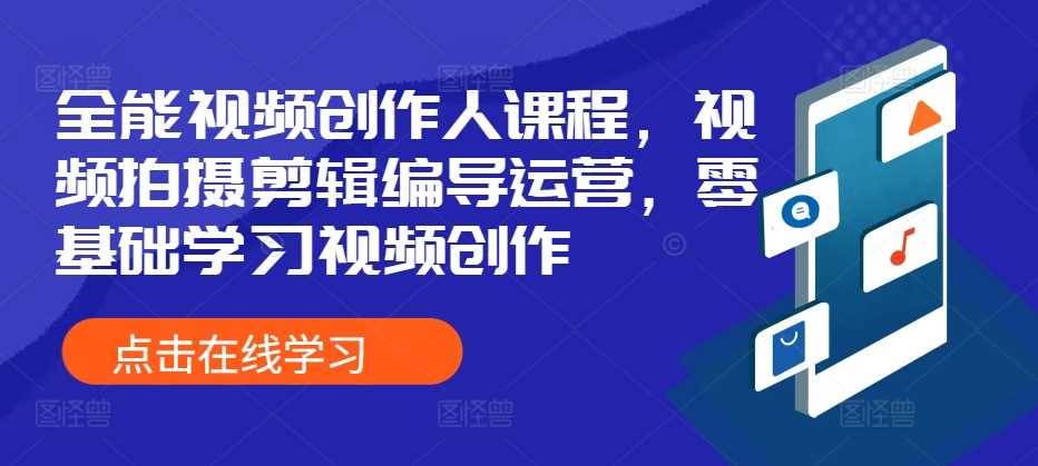 全能视频创作人课程，视频拍摄剪辑编导运营，零基础学习视频创作-AI学习资源网