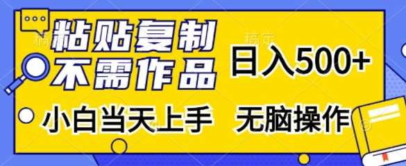 粘贴复制，无需作品，日入500+，小白当天上手，无脑操作-AI学习资源网