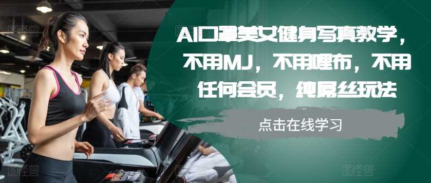 AI口罩美女健身写真教学，不用MJ，不用哩布，不用任何会员，纯屌丝玩法-AI学习资源网